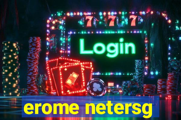 erome netersg